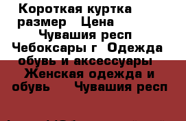 Короткая куртка 44-46 размер › Цена ­ 1 100 - Чувашия респ., Чебоксары г. Одежда, обувь и аксессуары » Женская одежда и обувь   . Чувашия респ.